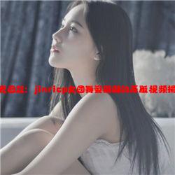 时光回放：jinricp女团舞姿翩翩的原版视频揭秘