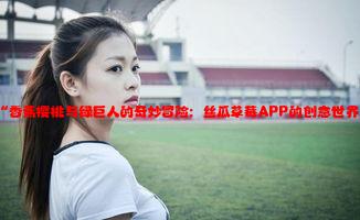 “香蕉樱桃与绿巨人的奇妙冒险：丝瓜草莓APP的创意世界