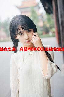 天美传媒的魅力之源：麻豆MDXXXX的独特魅力与创新之路