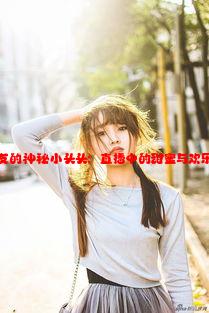 男朋友的神秘小头头：直播中的甜蜜与欢乐瞬间