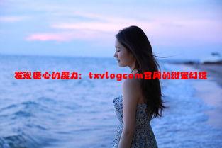 发现糖心的魔力：txvlogcom官网的甜蜜幻境