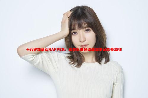 十八岁新疆女RAPPER：用音乐讲述边疆故事的青春旋律