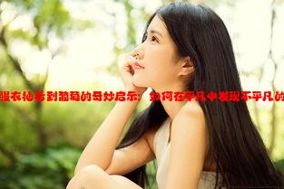 从校服衣袖看到葡萄的奇妙启示：如何在平凡中发现不平凡的美丽